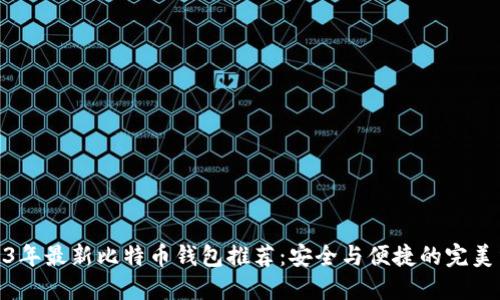 2023年最新比特币钱包推荐：安全与便捷的完美结合
