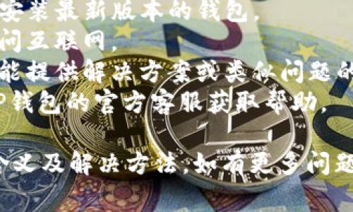 “TP钱包未定义”的意思通常与区块链数字货币钱包的设置或操作中出现的错误或异常有关。这种情况可能源于以下几个原因：

1. **未正确安装或配置钱包**：可能是因为TP钱包没有正确安装，或者在初始化设置中出现问题。

2. **钱包文件损坏或丢失**：如果您的钱包文件损坏，软件可能无法正确识别和打开钱包，从而出现“未定义”的错误。

3. **网络连接问题**：如果您的设备无法连接到网络，这也可能导致钱包无法正常加载。

4. **版本不兼容**：使用的TP钱包版本可能不支持某些功能或与您设备的操作系统不兼容。

5. **钱包数据未同步**：在某些情况下，钱包需要与区块链网络同步数据，未完成同步可能会导致相关功能未定义。

针对以上情况，建议您尝试以下几种解决方法：

- **重新安装TP钱包**：确保从官方渠道下载并安装最新版本的钱包。
- **检查网络连接**：确保您的设备能够顺利访问互联网。
- **查看官方文档或社区论坛**：这些资源通常能提供解决方案或类似问题的讨论。
- **联系技术支持**：如问题依旧未解决，联系TP钱包的官方客服获取帮助。

希望这些信息能帮助您理解“TP钱包未定义”的含义及解决方法。如有更多问题，请随时询问！
