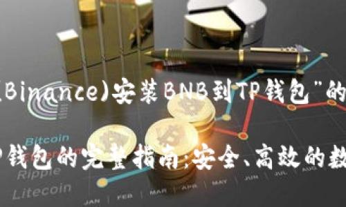 以下是关于“从币安(Binance)安装BNB到TP钱包”的、关键词和内容大纲。

从币安安装BNB到TP钱包的完整指南：安全、高效的数字资产管理方法