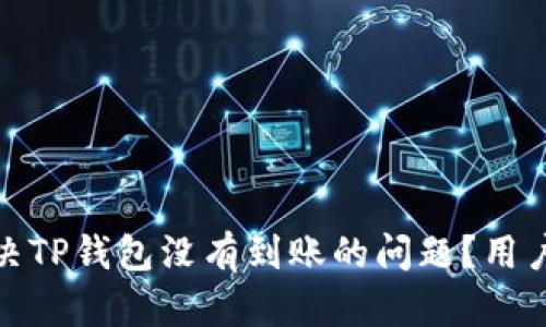 : 如何解决TP钱包没有到账的问题？用户必看指南