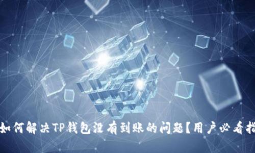 : 如何解决TP钱包没有到账的问题？用户必看指南