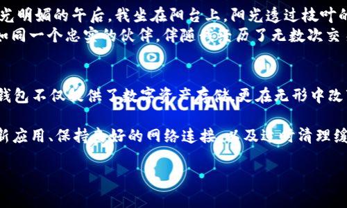 关于TP钱包Logo图案不显示的问题，可能会让许多用户感到困惑和不便。TP钱包作为一种数字资产钱包，Logo的清晰显示不仅关系到品牌形象，也直接影响用户体验。为了更好地解决这一问题，以下将详细探讨可能的原因及解决方案。

一、TP钱包Logo不显示的常见原因
在使用TP钱包的过程中，如果你发现Logo图案不显示，可能是由于以下几种原因造成的：
strong1. 网络问题：/strong在某些情况下，如果网络连接不稳定，可能导致图片资源加载失败。这时候可以尝试切换到更可靠的网络环境。
strong2. 应用缓存问题：/strongTP钱包应用可能会因为缓存问题而导致Logo不显示。长时间使用后，缓存可能会出现错误，影响Logo的加载。
strong3. 版本问题：/strong如果你的TP钱包应用版本较旧，可能会存在一些已知的Bug，这些Bug可能会导致Logo无法正常显示。这就需要用户检查并更新到最新版本。
strong4. 设置问题：/strong在某些手机或系统设置中，可能限制了图片的显示，尤其是在存在数据节省模式或低质量图像设置的情况下。

二、解决TP钱包Logo不显示的方法
针对上述可能的原因，用户可以尝试以下解决方案：
strong1. 检查网络连接：/strong首先确保你的手机网络连接正常，尝试切换到Wi-Fi或移动数据。如果问题仍然存在，可以重新启动路由器或切换网络，查看Logo是否能够加载。
strong2. 清理应用缓存：/strong可以通过手机的“设置”“应用程序”“TP钱包”“存储”“清除缓存”来清理应用的缓存。这一步骤能够帮助解决因缓存文件损坏引起的显示问题。
strong3. 更新应用：/strong及时更新TP钱包到最新版本。在应用商店中检查TP钱包的更新信息，安装最新版本以确保能享受到最新的功能和修复好的Bug。
strong4. 检查系统设置：/strong确保设备的图像显示和节省数据功能没有影响到TP钱包的正常运行。建议暂时关闭数据节省模式，检查Logo是否恢复正常显示。

三、与TP钱包相关的小故事
让我们暂时抛开问题，回顾一下TP钱包如何改变了我对数字资产的看法。记得第一次下载TP钱包是在一个阳光明媚的午后，我坐在阳台上，阳光透过枝叶的缝隙洒在我的手机屏幕上，心中满是期待。当我打开应用，看到TP钱包整洁的界面时，不禁感叹科技的便利。
“我能方便地管理我的数字资产，随时随地与朋友分享这一便利。”我心里暗自思忖。随着时间的推移，TP钱包如同一个忠实的伙伴，伴随我经历了无数次交易与投资。而每当我打开它，看到那个Logo，就仿佛见到了老朋友那种安心的感觉。

四、总结
虽然TP钱包Logo不显示可能会让人感到困扰，但通过上述方法，我们可以较为轻松地解决这一问题。同时，TP钱包不仅提供了数字资产存储，更在无形中改变了我们的生活方式。希望每位用户都能享受到数字货币带来的美好体验，不被小问题影响了对未来的期待。

如若您在解决过程中有任何疑问，欢迎随时联系TP钱包的客服团队，他们会竭诚为您解答。同时，牢记定期更新应用、保持良好的网络连接，以及适时清理缓存，将有助于您更好地体验TP钱包的所有功能。

解决TP钱包Logo不显示问题的全面指南