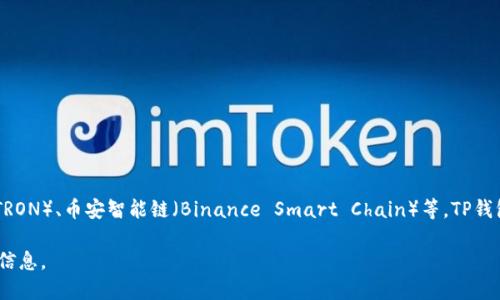 TP钱包（TP Wallet）是一款多链加密钱包，支持多种区块链网络，包括以太坊（Ethereum）、波场（TRON）、币安智能链（Binance Smart Chain）等。TP钱包的特点是提供用户友好的界面和安全的资产管理功能，使用户能够便捷地管理自己的加密资产。

如果你想了解更多关于TP钱包的使用、功能以及支持的链名称，可以告诉我，我可以提供更具体的信息。