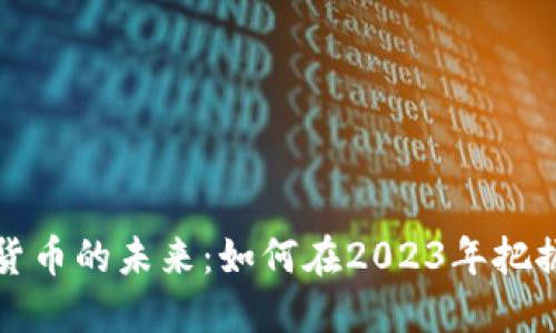 虚拟数字货币的未来：如何在2023年把握投资机遇