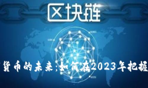虚拟数字货币的未来：如何在2023年把握投资机遇
