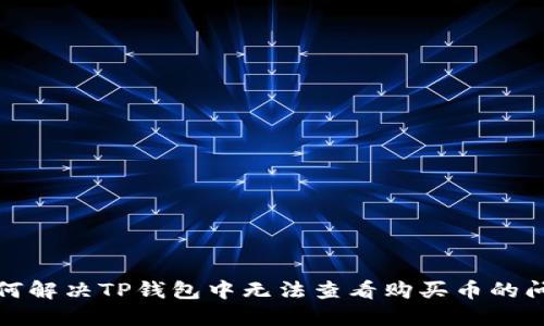  如何解决TP钱包中无法查看购买币的问题？