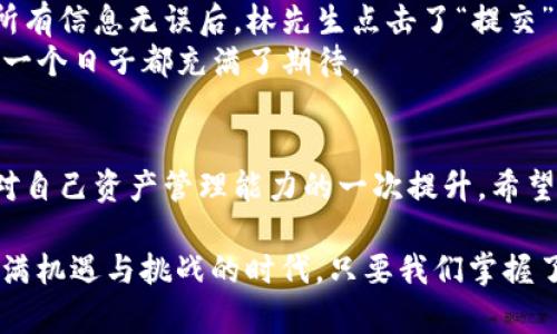   如何将欧易资金转移到TP钱包：币安链操作指南 / 
 guanjianci 欧易, TP钱包, 币安链, 数字货币转账 /guanjianci 

引言
在数字货币的快速发展中，各种钱包和交易所层出不穷。随着越来越多的用户参与到加密货币的交易与投资中，如何便捷地在不同平台之间转移资产成为了一个重要的话题。本文将为大家介绍如何在欧易（OKEx）将资金转移到TP钱包，并且通过币安链进行转账，帮助用户更高效地管理自己的数字资产。

第一步：了解欧易及TP钱包
欧易是一个知名的数字货币交易平台，支持多种数字货币的交易，而TP钱包则是一个多链支持的钱包应用，用户可以在其中存储、管理和交易多种数字资产，包括在币安链上的资产。在转账之前，我们首先需要了解这两个平台的基本功能，这将帮助我们更顺利地进行操作。

第二步：准备工作
在开始转账之前，用户需要确保以下几点:
ul
  li确保您在欧易和TP钱包都开设了账户，并且完成了必要的身份验证。/li
  li在TP钱包中确保已创建币安链的钱包，并获得其地址。/li
  li确认您在欧易中有足够的资金进行转账，此外也要留出一定的手续费用于转账。/li
/ul

第三步：获取TP钱包的币安链地址
要想将资金转移到TP钱包，首先需要获取币安链的地址。在TP钱包中创建币安链钱包的步骤如下：
ol
  li打开TP钱包应用，点击“钱包”选项。/li
  li选择“添加钱包”，选择币安链。/li
  li钱包创建成功后，可以看到您的币安链地址，通常是以“bnb”开头的一串字符串。/li
/ol
确保您复制了这个地址，因为在后续的转账过程中需要用到它。

第四步：在欧易进行转账
现在我们来进行实际的转账操作，具体步骤如下：
ol
  li登录您的欧易账户，进入“资产”页面。/li
  li在资产界面中找到您要转移的币（例如：USDT）并点击“提币”按钮。/li
  li在提币页面中，选择币安链作为提币方式。/li
  li将您在TP钱包中获取到的币安链地址粘贴到提币地址栏中。/li
  li输入转账金额，确认信息无误后，点击“提交”。/li
/ol
这样，您的数字货币就可以被顺利转移到TP钱包中了。

第五步：确认到账
转账提交后，您需要耐心等待一段时间，通常在几分钟内资金就会到账。您可以在TP钱包中查看交易记录，确认是否到账。若充值成功，您将看到在币安链的钱包中相应的资产显示。

第六步：总结与注意事项
以上就是从欧易转账到TP钱包的完整操作步骤。在进行数字资产的转移过程中，有几点注意事项需要提醒大家：
ul
  li确保提币地址的正确性，任何错误都可能导致资金的不可恢复。/li
  li关注转账手续费，特别是在网络拥堵时，手续费可能会有所增加。/li
  li定期备份您的TP钱包，也能帮助保障您的资产安全。/li
/ul

场景描述与小故事
在一个阳光明媚的下午，林先生坐在家中阳台的摇椅上，手里捧着一杯清茶，眼前是繁茂的花草。在这个瞬间，他的心中闪过了一个念头：如何才能将他在欧易上赚得的一些利润，安全地转移到TP钱包中，而不是仅仅放在交易所上暴露于风险之中？
于是，他拿起放在桌子上的手机，打开OCEx的APP，首先登录自己的账户。在短暂的思考后，林先生决定将一部分USDT转移到TP钱包。阳光透过树叶洒在他的手机屏幕上，映出跳跃的光点，使得转账过程显得格外清晰而轻松。小鸟在枝头啼鸣，似乎在为他的操作加油。
他小心翼翼地将TP钱包的地址输入到提币栏，心情渐渐激动，仿佛这一次操作不仅仅是资产的转移，更是他对未来的投资构想。确认所有信息无误后，林先生点击了“提交”。清脆的声响仿佛在提醒他，转账已经发起，而他的投资之路会因为这次操作而更加稳健。
不久后，当他在TP钱包中看到那笔资金成功到账时，心中涌起一阵欣喜。窗外的阳光仿佛更加温暖，她的投资理想逐步实现，未来的每一个日子都充满了期待。

结尾
通过以上内容，我们已经详细了解了如何将资金从欧易转移到TP钱包，并使用币安链进行操作。这一过程不仅是技术上的转移，更是对自己资产管理能力的一次提升。希望每位数字货币投资者都能顺利转账，安全管理自己的资产，享受数字货币带来的便利与乐趣。

此外，随着加密行业的持续发展，用户也需要时刻保持学习的状态，不断更新自己的知识储备，以应对瞬息万变的市场环境。在这个充满机遇与挑战的时代，只要我们掌握了正确的方法与技巧，就一定可以在数字货币的海洋中畅游自如。