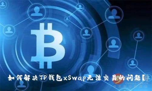 如何解决TP钱包xSwap无法交易的问题？