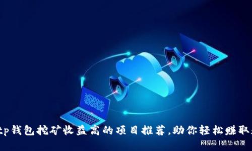 2023年tp钱包挖矿收益高的项目推荐，助你轻松赚取数字资产