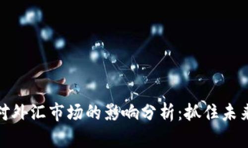 央行数字货币对外汇市场的影响分析：抓住未来金融的新机遇