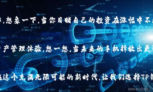 tTP钱包有什么好处？逐步领略数字资产管理的新时代/t
TP钱包, 数字资产, 区块链, 加密货币/guanjianci

引言：数字资产管理的时代来临
随着区块链技术的迅猛发展，数字资产的管理和交易已成为许多人日常生活中的重要一部分。在这一波数字化浪潮中，strongTP钱包/strong作为一种新兴的数字资产管理工具，逐渐吸引了越来越多的用户。究竟，TP钱包有什么特别之处？本文将深入探讨TP钱包的好处、使用场景以及它在我们生活中的实际应用。

一、TP钱包概述
TP钱包，全称为“Trust Wallet”，是一个去中心化的数字资产管理平台，专注于加密货币的存储、管理和交易。用户可以利用TP钱包安全地存储多种加密货币，并能够轻松地进行资产交换和交易。相比于传统的银行账户，TP钱包带来了更为灵活和便捷的资产管理方式。

二、TP钱包的主要好处

h41. 完全去中心化，安全性高/h4
TP钱包采用去中心化的架构，用户的私钥保存在个人的设备中，不会被存放在云端或由第三方管理。这种设计大大降低了被黑客攻击的风险。此外，TP钱包还支持多重签名和硬件钱包，进一步增强了安全性。想象一下，在一个阳光明媚的午后，你在家中的阳台上审视自己的财富，手中握着的数字资产如同那倾洒而下的阳光，温暖而可靠。

h42. 多币种支持，灵活性强/h4
TP钱包支持多种主流和小众的加密货币，让用户能够在一个平台上管理各种资产。无论是比特币、以太坊还是其他新兴的代币，用户均能轻松存取。这种多样性，使得TP钱包成为了投资者们的首选。回想一下，在某个偶然的夜晚，你能一边品味香浓的咖啡，一边轻松管理自己投资组合的感觉，真是令人倍感愉悦。

h43. 便捷的交易体验/h4
TP钱包提供了简单直观的界面，用户可以快速完成交易、转换和充值。无论你是新手还是资深投资者，都能在最短的时间内上手操作。此外，TP钱包内置的去中心化交易所（DEX）功能，让用户能够直接在钱包内进行资产的买卖，省去了繁琐的步骤。想象一下，忙碌一天后，你回到家中，打开TP钱包，几分钟内就能轻松完成一次交易，这种高效令人倍感满足。

h44. 实时数据分析与资讯/h4
在数字资产市场中，信息的时效性至关重要。TP钱包提供实时的市场行情分析、价格走势图和最新的市场资讯，帮助用户做出更为明智的投资决策。当你在周末的闲暇中，发现了一条关于新项目的新闻时，你能够迅速访问这些数据，抓住潜在的投资机会，正如你在春日的花海中，瞬间被一朵绽放的花朵吸引。

h45. 社区与支持生态/h4
TP钱包背后有一个活跃的社区，用户可以通过社交媒体、论坛和在线讨论组获取帮助和建议。此外，TP钱包团队会定期更新软件，修复漏洞并推出新功能，确保用户体验的流畅性和安全性。想象一下，当你在深夜遇到问题时，轻松通过在线社区联系到经验丰富的用户，他们耐心的指导让你倍感温暖。

三、真实使用场景

h41. 日常支付与消费/h4
随着越来越多的商家开始接受加密货币，TP钱包的支付功能变得尤为重要。比如，想象一下，你走进一家咖啡店，使用TP钱包轻松支付这一杯香浓的拿铁，无需再麻烦于复杂的兑换过程，交易便捷又高效。

h42. 跨境交易的自由/h4
在一个阳光灿烂的假期，你和朋友计划到国外旅行，现金携带不仅繁琐，还有可能面临汇率的风险。但是，有了TP钱包，你可以随时随地通过数字货币进行交易，享受无障碍的消费体验。

h43. 投资与交易的灵活性/h4
作为投资者，你可能会利用TP钱包进行日常的资产管理与交易。在新币上线时，你可以迅速把握机会，转移投资组合，无需等待传统交易所的各种繁琐操作。想象一下，当你目睹自己的投资在涨幅中不断放大，心中充满成就感，这是何等的快意人生。

四、TP钱包与未来趋势
展望未来，TP钱包将迎来更加广阔的发展空间。随着区块链技术的不断进步，钱包的功能将更加丰富，可能集成更多样化的金融服务，为用户提供无缝的资产管理体验。想一想，当未来的手机释放出更强大的能量，你的资产管理在手掌间轻松掌控，一种强烈的信心油然而生。

结论：选择TP钱包，拥抱便捷未来
在经济逐渐数字化的今天，TP钱包为用户提供了一种安全、便捷且多样化的数字资产管理工具。无论你是普通用户还是资深投资者，TP钱包都值得一试。在这个充满无限可能的新时代，让我们选择TP钱包，开启数字资产管理的新篇章。