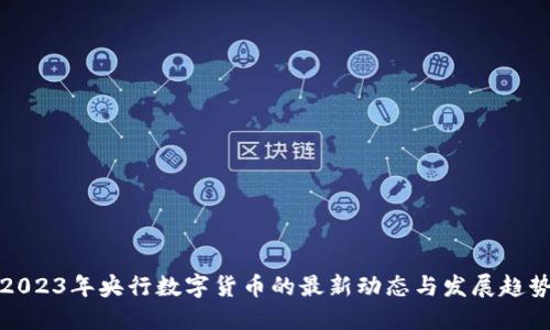 2023年央行数字货币的最新动态与发展趋势