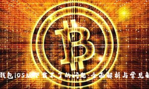 解决TP钱包iOS版下载不了的问题：全面解析与常见解决方案
