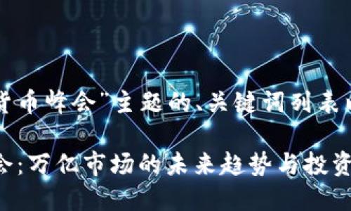 下面是围绕“数字货币峰会”主题的、关键词列表以及内容主体大纲。

2023数字货币峰会：万亿市场的未来趋势与投资机会