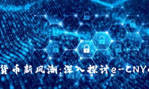2023年数字货币新风潮：深入探讨e-CNY的崛起与未来