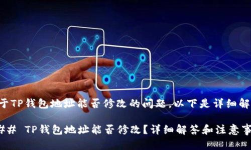 关于TP钱包地址能否修改的问题，以下是详细解析：

### TP钱包地址能否修改？详细解答和注意事项
