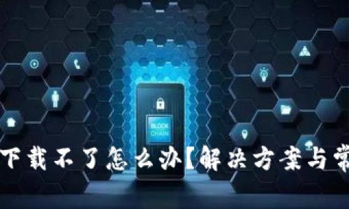 小狐狸钱包下载不了怎么办？解决方案与常见问题解析