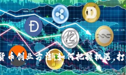 2023数字货币创业方法：如何把握机遇，打造未来财富