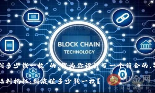 对于“以太坊钱包福利多少钱一枚”的，我为你设计了一个符合的，并包含相关的关键词。

2023年以太坊钱包福利揭秘：到底值多少钱一枚？