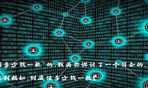 对于“以太坊钱包福利多少钱一枚”的，我为你设计了一个符合的，并包含相关的关键词。

2023年以太坊钱包福利揭秘：到底值多少钱一枚？