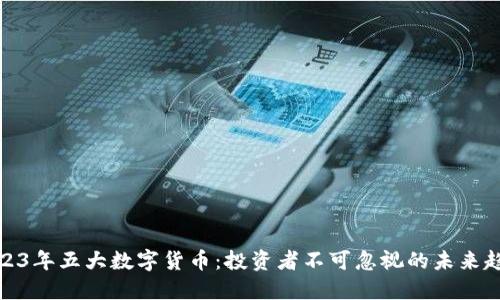 2023年五大数字货币：投资者不可忽视的未来趋势