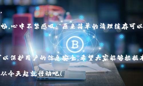 biao如何高效清理TP钱包缓存，提升数字资产管理体验/biao

TP钱包, 清理缓存, 数字资产, 钱包管理/guanjianci

引言：数字钱包的必要性与日常管理

在数字货币逐渐普及的今天，数字钱包已经成为管理加密资产的重要工具。TP钱包作为一款支持多种数字货币的手机钱包，其安全性和便捷性深受到广大用户的青睐。然而，随着使用频率的增加，钱包内的缓存数据可能会积累，影响其性能和响应速度。本篇文章将详细介绍如何清理TP钱包缓存，以帮助用户提升使用体验。

第一部分：什么是TP钱包的缓存？

缓存是指应用程序在运行过程中，暂时存储的数据。这些数据可以包括交易记录、用户设置、图像等，目的是提高软件的响应速度和使用效率。然而，随着时间的推移，缓存数据可能会占用越来越多的存储空间，甚至影响应用性能。

第二部分：为何需要清理TP钱包的缓存？

清理缓存的原因可以归结为几个方面：

ul
    listrong提升性能：/strong过多的缓存数据会导致TP钱包反应缓慢，影响用户体验。/li
    listrong释放内存空间：/strong清理缓存后，设备会释放出更多的存储空间，运行更加顺畅。/li
    listrong保护隐私：/strong清除缓存可以帮助保护用户的隐私，降低隐私数据被泄露的风险。/li
/ul

第三部分：清理TP钱包缓存的步骤

ul
    listrong步骤一：打开TP钱包/strong/li
    listrong步骤二：进入设置/strong 
        在TP钱包的主界面，找到右下角的“设置”图标，点击进入。
    /li
    listrong步骤三：找到存储管理/strong 
        在设置菜单中，寻找“存储管理”选项，点击进入。
    /li
    listrong步骤四：清理缓存/strong 
        在存储管理中，找到“清理缓存”按钮，点击确认即可清除所有缓存数据。
    /li
/ul

第四部分：清理缓存后的注意事项

清理完缓存后，用户可能会发现一些数据重新加载。例如，某些图片或交易记录可能需要重新下载。这是正常现象，不必惊慌。另外，有时候在清理之后，应用的某些设置可能会恢复到初始状态，因此用户在清理之前，可以做好设置备份。

第五部分：使用TP钱包的最佳实践

在管理TP钱包时，仅仅清理缓存并不足够，用户还需遵循一些最佳实践：

ul
    listrong定期检查交易记录：/strong定期查看自己的交易记录，保证资金的安全。/li
    listrong关闭不必要的权限：/strong在使用过程中，尽量关闭不必要的权限，以保护个人隐私。/li
    listrong更新应用：/strong保持TP钱包在最新版本，以确保安全性和性能。/li
/ul

第六部分：情境故事：清理缓存后的提升体验

想象一下，小李是一个数字货币的热爱者，他每日都会使用TP钱包来管理自己的资产。然而，最近他发现，钱包总是反应迟缓，刺激着他的焦虑。某一天，他终于决定深入研究，发现了清理缓存的方法。

就这样，阳光透过窗帘洒在小李的书桌上，他坐在椅子上，认真地查看着TP钱包的设置。他依照步骤，逐一进行操作，最终点击了“清理缓存”。

几秒钟后，TP钱包重新加载，仿佛焕然一新。小李惊喜地发现，程序的响应速度比之前快了许多。而且，他的屏幕上重新加载的图片清晰且流畅，心中不禁感叹：“原来简单的清理缓存可以带来如此大的改变！”

结论：定期清理缓存，数字资产管理

在快速发展的数字货币时代，掌握对TP钱包的正确管理方法是每位用户都应具备的技能。通过定期清理缓存，不仅可以提升使用体验，也可以保护用户的信息安全。希望大家能够根据本文所述的方法，轻松清理TP钱包缓存，享受更流畅的数字资产管理之旅。

总之，无论是数字货币的投资，还是日常管理，维护好数字钱包的性能，让我们更专注于资产的增长与安全。做一个聪明的数字钱包使用者，从今天起就行动吧！