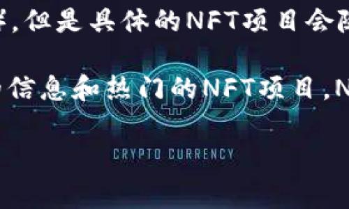 关于TP钱包货币链的NFT，通常TP钱包（TokenPocket）支持在多条链上的NFT（非同质化代币），但是具体的NFT项目会随着市场的变化而变化。TP钱包本身是一个去中心化的钱包应用，支持多种区块链资产和NFT。

如果你对具体某个NFT项目感兴趣，建议直接访问TP钱包的官方网站或相关社区，获取最新的信息和热门的NFT项目。NFT通常与ERC-721和ERC-1155标准相结合，在以太坊等公链上主流。

若你有进一步的需求或详细问题，欢迎继续询问！