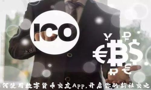 
如何使用数字货币交友App，开启你的新社交之旅