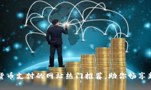 支持数字货币支付的网站热门推荐，助你畅享新支付时代