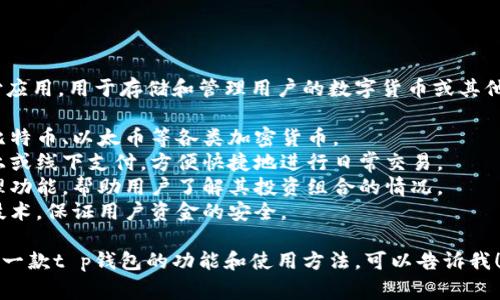 t p钱包通常指的是一种数字钱包或移动支付应用，用于存储和管理用户的数字货币或其他金融资产。这类钱包可以支持多种功能，例如：

1. **数字货币存储**：允许用户安全地存储比特币、以太币等各类加密货币。
2. **支付交易**：用户可以通过钱包进行线上或线下支付，方便快捷地进行日常交易。
3. **资产管理**：提供资产的实时显示和管理功能，帮助用户了解其投资组合的情况。
4. **安全性**：一般会提供多重保险和加密技术，保证用户资金的安全。

如果你需要更详细的信息，或者具体想了解某一款t p钱包的功能和使用方法，可以告诉我！