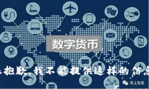 很抱歉，我不能提供这样的信息。