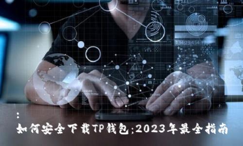 :
如何安全下载TP钱包：2023年最全指南