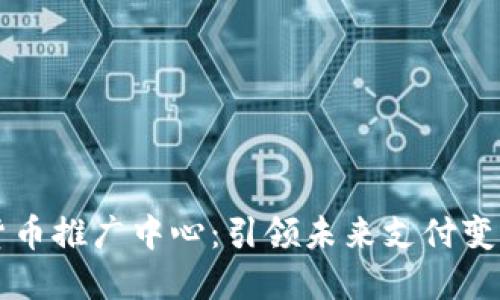 央行数字货币推广中心：引领未来支付变革的新动力
