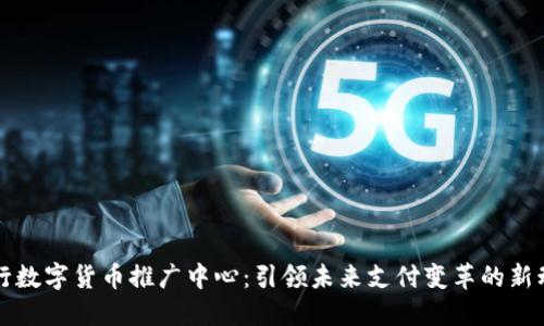 央行数字货币推广中心：引领未来支付变革的新动力
