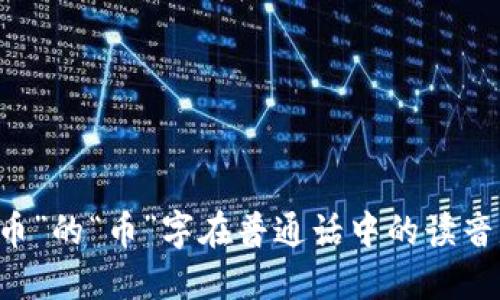 “数字货币”的“币”字在普通话中的读音是“bì”。
