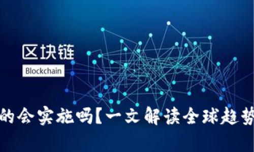 数字货币真的会实施吗？一文解读全球趋势与未来前景