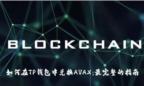 如何在TP钱包中兑换AVAX：最完整的指南