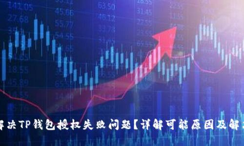 如何解决TP钱包授权失败问题？详解可能原因及解决方案