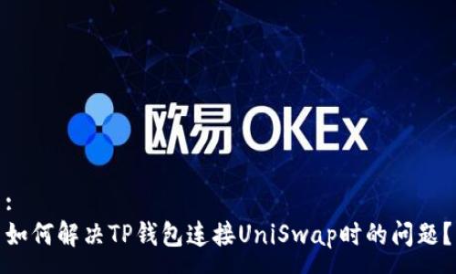 :
如何解决TP钱包连接UniSwap时的问题？
