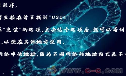 如果你想在TP钱包中找到USDT的地址，可以按照以下步骤操作：

1. **打开TP钱包**：首先，确保你已经下载并安装了TP钱包应用程序。

2. **选择USDT币种**：在钱包的主界面，找到并点击“资产”或者直接在首页找到“USDT”。

3. **获取地址**：点击USDT后，你将在页面上看到一个“接收”或“充值”的选项。点击这个选项后，就可以看到你的USDT接收地址。这个地址通常是以“0x”开头的一长串字符。

4. **复制地址**：你可以选择“复制”按钮，将地址复制到剪贴板，以便在其他地方使用。

注意，确保你正在发送USDT到ERC20（以太坊）或TRC20（波场）网络中的地址，因为不同网络的地址格式是不一样的。如果你不确定，建议仔细查看钱包的说明。

如果你有其他问题，请随时告知！