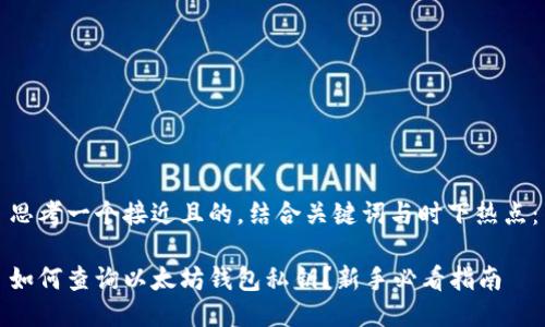 思考一个接近且的，结合关键词与时下热点：

如何查询以太坊钱包私钥？新手必看指南