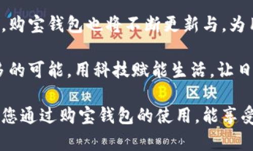   购买购宝钱包：苹果官网下载安装全指南 / 

 guanjianci 购宝钱包, 苹果手机下载安装, 钱包应用, 数字支付 /guanjianci 

引言：数字支付的新时代
在当今快节奏的生活中，数字支付已经成为了每个人生活中不可或缺的一部分。随着科技的进步，越来越多的人选择使用手机钱包来方便支付与理财。而购宝钱包作为近年来备受关注的应用之一，凭借其便捷的操作和丰富的功能，吸引了无数用户的目光。在这篇文章中，我们将详细介绍如何在苹果设备上下载安装购宝钱包，并探讨它所带来的种种便利。

一、购宝钱包的魅力所在
在进入下载安装的具体步骤之前，不妨先了解一下购宝钱包究竟有何魅力。购宝钱包不仅支持线上购物、账单支付、转账功能，还能够提供实时的消费记录和财务管理服务。想象一下，当你在一个阳光明媚的午后，坐在咖啡馆里，手中握着一杯香浓的拿铁，用手机轻松支付账单，感受到生活的便捷，何乐而不为呢？

二、怎样在苹果官网下载安装购宝钱包
1. **访问官网**：首先，您需要打开苹果手机的浏览器，输入购宝钱包的官方网站。在首页，您会看到“下载”按钮，点击进入。

2. **选择下载版本**：根据您的手机系统选择合适的下载版本。如果您的设备运行的是最新版本的iOS系统，通常会推荐相应的应用程序。

3. **下载安装**：点击下载后，应用程序会自动开始下载。请确认您的手机有足够的存储空间，并将手机保持在Wi-Fi环境下，以加快下载速度。

4. **授权安装**：下载完成后，点击“安装”按钮，系统会询问您是否同意该应用的相关权限，请仔细阅读并选择同意。阳光透过窗帘洒落在床边，您浏览这些信息时，可以感受到生活的安宁与甜美。

5. **打开应用程序**：安装完成后，您可以在主屏幕找到购宝钱包的图标，点击打开，进入全新的数字支付体验。

三、注册与设置
1. **注册账户**：首次使用购宝钱包，您需要创建一个账户。输入您的手机号、设置密码，并接受用户协议。

2. **身份验证**：为了确保您的账户安全，购宝钱包会进行身份验证，您需根据提示完成此步骤。这一过程可能需要几分钟的时间，但它为您的数字财产提供了保障。

3. **添加支付方式**：进入应用后，您需要绑定自己的银行卡或信用卡。坐在电脑前，您可以轻松地填写相关信息。想象一下，每一步都如同在为未来的便利生活铺路。

四、使用购宝钱包的场景
购宝钱包的使用场景非常广泛。以下是几个典型的使用案例，让我们将这些场景进行细致的描绘。

h41. 餐厅支付/h4
想象一下，您和朋友们坐在一家温馨的意大利餐厅，墙上挂着复古风格的画作，空气中弥漫着新鲜出炉的比萨香气。用餐结束后，服务员将账单送到桌上。您的朋友们纷纷掏出钱包，然而您却笑着拿出手机，打开购宝钱包，输入金额，扫一扫，几秒钟内，支付完成。服务员满脸笑意地向您道谢时，您感受到的是科技为生活带来的愉悦。

h42. 网购体验/h4
在家中休息的一个周末，您决定在网购平台上购买一些新衣服。阳光透过窗帘，洒在沙发上，轻松的氛围让您心情愉快。当您选择完心仪的衣裤，进入付款时，您只需选择购宝钱包，确认金额，轻轻一滑，便完成了购物。没有繁琐的输入过程，让您的购物更加尽兴。

h43. 理财管理/h4
使用购宝钱包不仅限于支付，还可以轻松管理消费记录。每当您与家人或朋友聚会时，您可以打开应用，查看过去一周的消费情况，合理规划下周的花费。回想起与老友们分享当年青涩回忆那段日子，这种感觉如同一杯温暖的茶，沁入心田。

五、购宝钱包的安全性
在数字支付的时代，安全性是每个用户都非常关心的问题。购宝钱包采用多重加密技术，确保用户的财务信息安全。此外，它还提供实时交易提醒，让用户可以随时了解账户的相关信息。无论何时何地，您都可以安心使用，无需担心信息泄露。想象一下，夜晚在自家书房里，安静而又舒适，您享受着这种安全感，心情也变得格外愉悦。

六、总结与展望
通过本文的介绍，相信您对购宝钱包的下载安装及使用有了更深入的了解。随着科技的不断发展，数字支付将会越来越普及，越来越多的人将享受到它带来的便利。未来，购宝钱包也将不断更新与，为用户提供更优质的服务。无论您是繁忙的上班族，还是追求便捷生活的年轻人，购宝钱包都将是您的得力助手。让我们一起携手迈入数字支付的新时代，享受生活的美好。

购宝钱包不仅是一个应用，更是我们生活中的一部分。它带来的每一次支付、每一笔交易，都在无形中串联了生活的细节与温度。未来的这段旅程中，我们将继续探索更多的可能，用科技赋能生活，让日常的琐事也变得别具一番风味。

在这篇文章中，我们提供了一个全面的购宝钱包下载安装指南，并结合实际生活场景，丰富了内容的深度与细腻度，帮助用户更加轻松地融入数字支付的流行趋势。希望您通过购宝钱包的使用，能享受到更加便利、更加丰富的生活体验。