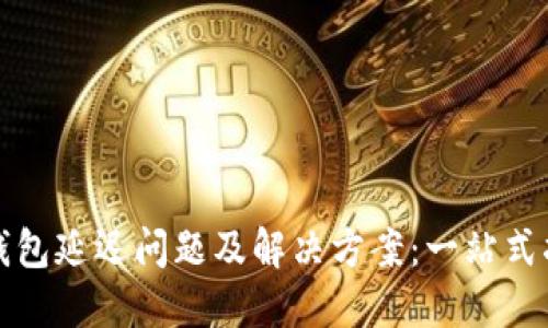 TP钱包延迟问题及解决方案：一站式指南