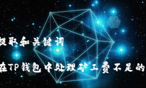 由此提取和关键词

如何在TP钱包中处理矿工费不足的问题？