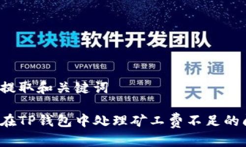 由此提取和关键词

如何在TP钱包中处理矿工费不足的问题？