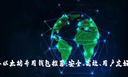 2023年以太坊专用钱包推荐：安全、高效、用户友好的选择