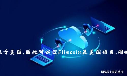 数字货币Filecoin（FIL）是由一个名为Protocol Labs的公司开发的，Protocol Labs总部位于美国，因此可以说Filecoin是美国项目。同时，Filecoin的开发者和早期投资者来自全球各地，形成了一个国际性的开发者和社区生态。

如果你有其他关于Filecoin的问题或者想要了解更多内容，欢迎继续提问！