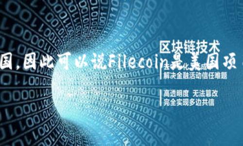 数字货币Filecoin（FIL）是由一个名为Protocol Labs的公司开发的，Protocol Labs总部位于美国，因此可以说Filecoin是美国项目。同时，Filecoin的开发者和早期投资者来自全球各地，形成了一个国际性的开发者和社区生态。

如果你有其他关于Filecoin的问题或者想要了解更多内容，欢迎继续提问！