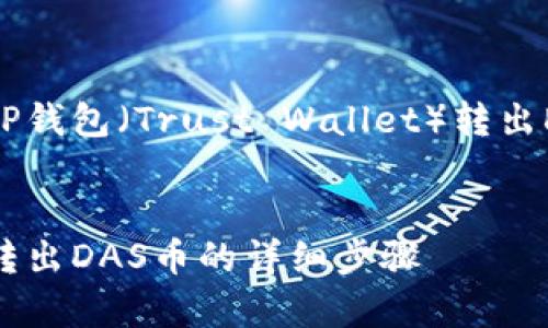 在此，我将为您提供关于如何从TP钱包（Trust Wallet）转出DAS币的详细步骤以及相关信息。


全面解析：如何在TP钱包中顺利转出DAS币的详细步骤