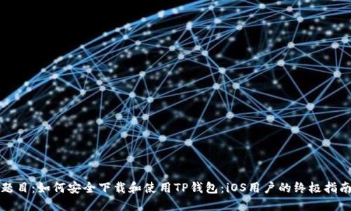 题目：如何安全下载和使用TP钱包：iOS用户的终极指南